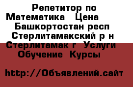  Репетитор по Математика › Цена ­ 300 - Башкортостан респ., Стерлитамакский р-н, Стерлитамак г. Услуги » Обучение. Курсы   